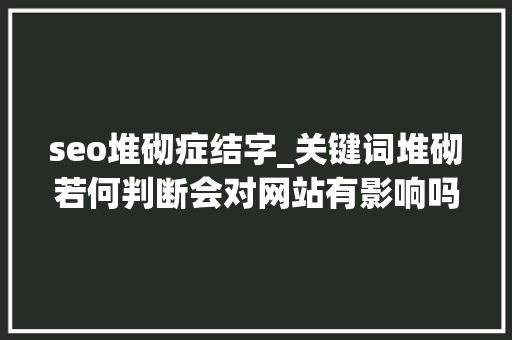 seo堆砌症结字_关键词堆砌若何判断会对网站有影响吗 seo堆砌症结字_关键词堆砌若何判断会对网站有影响吗 SEO关键词