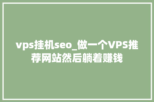 vps挂机seo_做一个VPS推荐网站然后躺着赚钱 vps挂机seo_做一个VPS推荐网站然后躺着赚钱 必应SEO