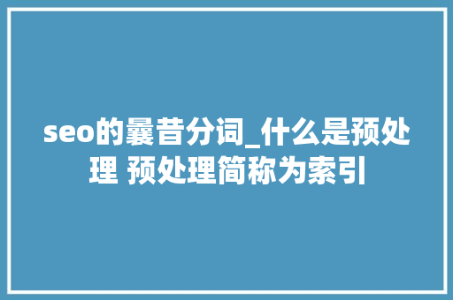 seo的曩昔分词_什么是预处理 预处理简称为索引 seo的曩昔分词_什么是预处理 预处理简称为索引 网站建设公司