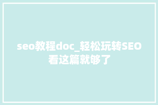 seo教程doc_轻松玩转SEO看这篇就够了 seo教程doc_轻松玩转SEO看这篇就够了 百度SEO