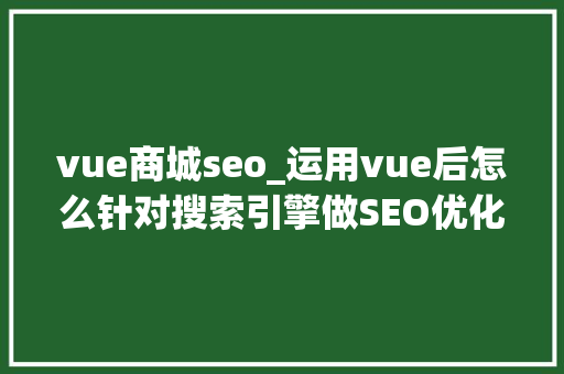 vue商城seo_运用vue后怎么针对搜索引擎做SEO优化 vue商城seo_运用vue后怎么针对搜索引擎做SEO优化 百度SEO