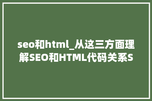 seo和html_从这三方面理解SEO和HTML代码关系SEO新手随意马虎犯第三个缺点 seo和html_从这三方面理解SEO和HTML代码关系SEO新手随意马虎犯第三个缺点 神马SEO
