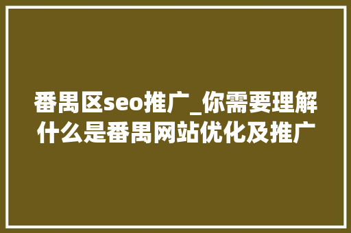 番禺区seo推广_你需要理解什么是番禺网站优化及推广常用方法 番禺区seo推广_你需要理解什么是番禺网站优化及推广常用方法 SEO关键词