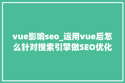 vue影响seo_运用vue后怎么针对搜索引擎做SEO优化 vue影响seo_运用vue后怎么针对搜索引擎做SEO优化 网站建设公司