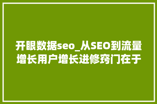开眼数据seo_从SEO到流量增长用户增长进修窍门在于开眼复制到贯通 开眼数据seo_从SEO到流量增长用户增长进修窍门在于开眼复制到贯通 SEO关键词