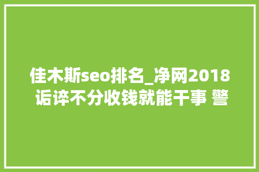 佳木斯seo排名_净网2018 诟谇不分收钱就能干事 警方安网行动清除近6万条帖子 佳木斯seo排名_净网2018 诟谇不分收钱就能干事 警方安网行动清除近6万条帖子 搜狗SEO