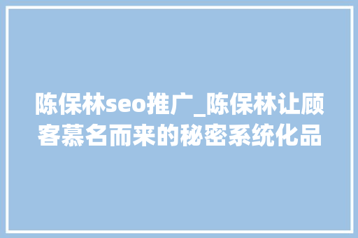 陈保林seo推广_陈保林让顾客慕名而来的秘密系统化品牌名SEO推广系统 陈保林seo推广_陈保林让顾客慕名而来的秘密系统化品牌名SEO推广系统 搜狗SEO