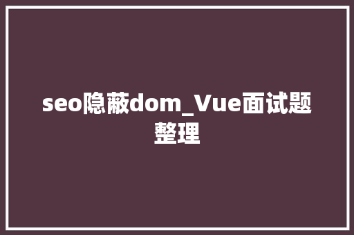 seo隐蔽dom_Vue面试题整理 seo隐蔽dom_Vue面试题整理 搜狗SEO