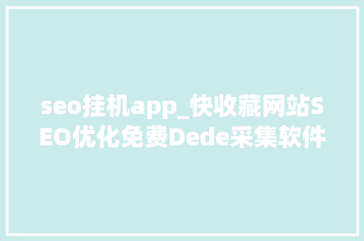 seo挂机app_快收藏网站SEO优化免费Dede采集软件分享 seo挂机app_快收藏网站SEO优化免费Dede采集软件分享 神马SEO