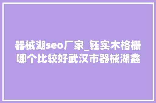 器械湖seo厂家_钰实木格栅哪个比较好武汉市器械湖鑫 器械湖seo厂家_钰实木格栅哪个比较好武汉市器械湖鑫 SEO关键词