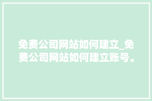 免费公司网站如何建立_免费公司网站如何建立账号。 免费公司网站如何建立_免费公司网站如何建立账号。 网站建设公司