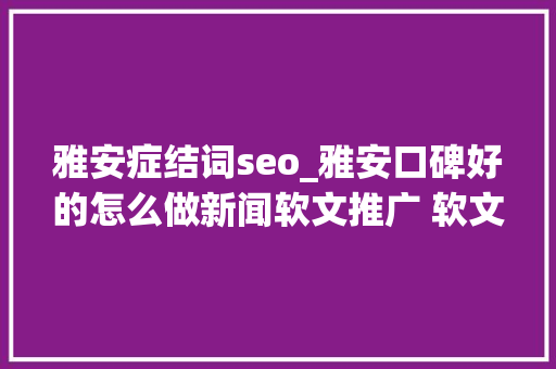 雅安症结词seo_雅安口碑好的怎么做新闻软文推广 软文推广办法助名科技 雅安症结词seo_雅安口碑好的怎么做新闻软文推广 软文推广办法助名科技 搜狗SEO