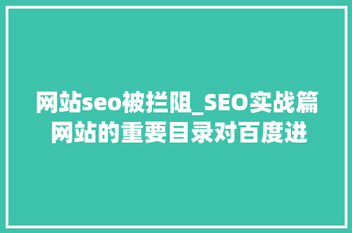 网站seo被拦阻_SEO实战篇 网站的重要目录对百度进行了封禁怎么办 网站seo被拦阻_SEO实战篇 网站的重要目录对百度进行了封禁怎么办 SEO关键词