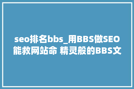 seo排名bbs_用BBS做SEO能救网站命 精灵般的BBS文章上位排名很简单 seo排名bbs_用BBS做SEO能救网站命 精灵般的BBS文章上位排名很简单 SEO关键词