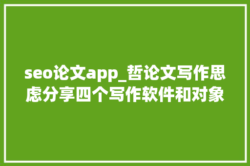 seo论文app_哲论文写作思虑分享四个写作软件和对象来比拟看看吧 seo论文app_哲论文写作思虑分享四个写作软件和对象来比拟看看吧 神马SEO