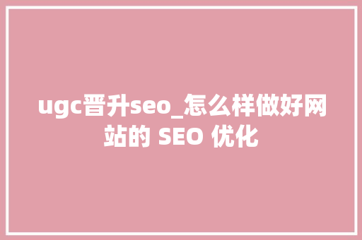 ugc晋升seo_怎么样做好网站的 SEO 优化 ugc晋升seo_怎么样做好网站的 SEO 优化 必应SEO