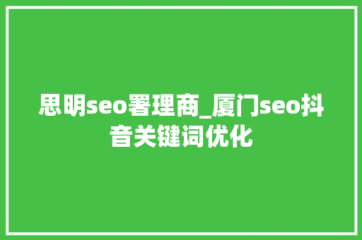 思明seo署理商_厦门seo抖音关键词优化 思明seo署理商_厦门seo抖音关键词优化 神马SEO