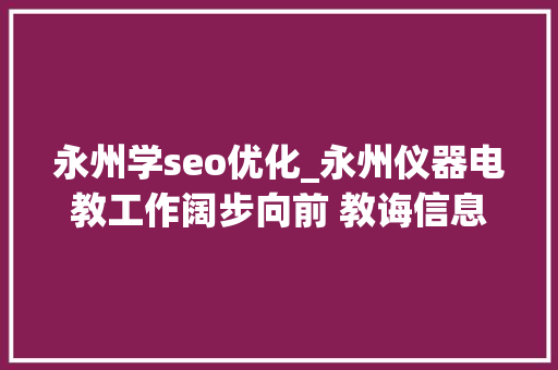 永州学seo优化_永州仪器电教工作阔步向前 教诲信息化顺利迈进20时代 永州学seo优化_永州仪器电教工作阔步向前 教诲信息化顺利迈进20时代 SEO关键词