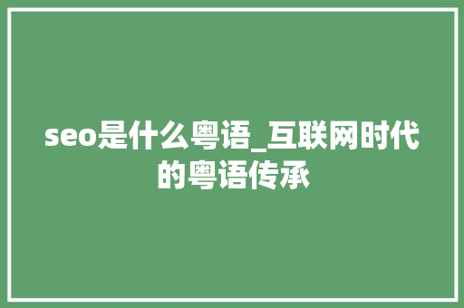 seo是什么粤语_互联网时代的粤语传承 seo是什么粤语_互联网时代的粤语传承 网站建设公司