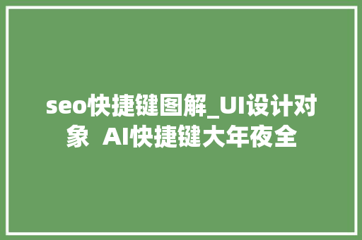 seo快捷键图解_UI设计对象  AI快捷键大年夜全 seo快捷键图解_UI设计对象  AI快捷键大年夜全 神马SEO