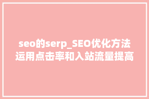 seo的serp_SEO优化方法运用点击率和入站流量提高SERP搜索结果排名 seo的serp_SEO优化方法运用点击率和入站流量提高SERP搜索结果排名 百度SEO
