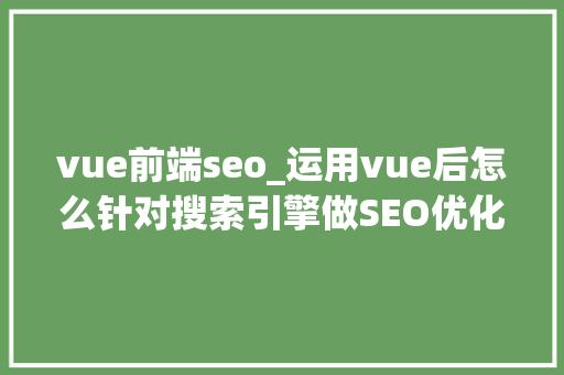 vue前端seo_运用vue后怎么针对搜索引擎做SEO优化 vue前端seo_运用vue后怎么针对搜索引擎做SEO优化 必应SEO