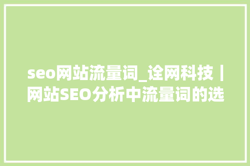 seo网站流量词_诠网科技｜网站SEO分析中流量词的选择与优化 seo网站流量词_诠网科技｜网站SEO分析中流量词的选择与优化 神马SEO
