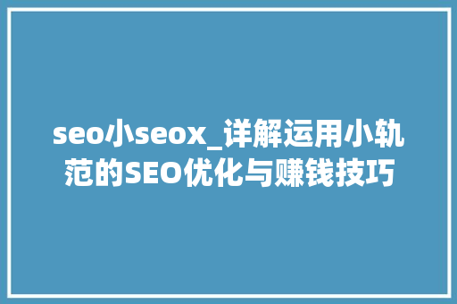 seo小seox_详解运用小轨范的SEO优化与赚钱技巧 seo小seox_详解运用小轨范的SEO优化与赚钱技巧 神马SEO