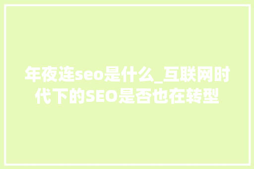 年夜连seo是什么_互联网时代下的SEO是否也在转型 年夜连seo是什么_互联网时代下的SEO是否也在转型 网站建设公司