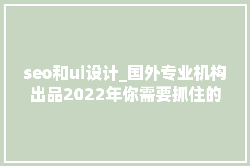 seo和ui设计_国外专业机构出品2022年你需要抓住的 8 个UI/UX设计趋势 seo和ui设计_国外专业机构出品2022年你需要抓住的 8 个UI/UX设计趋势 必应SEO