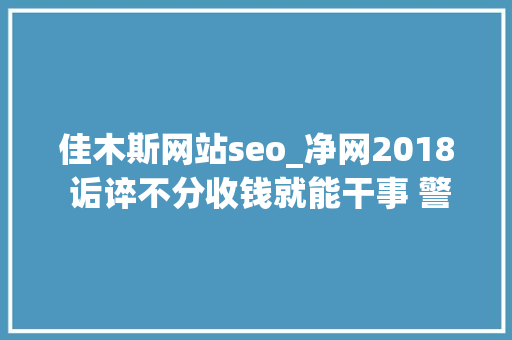 佳木斯网站seo_净网2018 诟谇不分收钱就能干事 警方安网行动清除近6万条帖子 佳木斯网站seo_净网2018 诟谇不分收钱就能干事 警方安网行动清除近6万条帖子 网站建设公司
