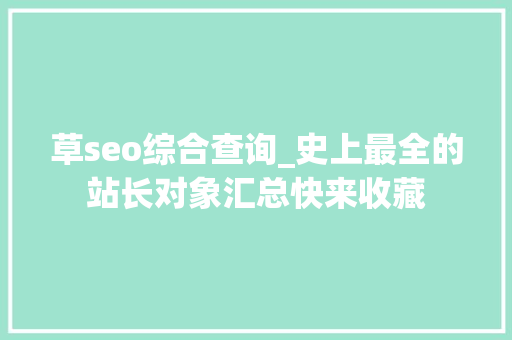 草seo综合查询_史上最全的站长对象汇总快来收藏 草seo综合查询_史上最全的站长对象汇总快来收藏 搜狗SEO