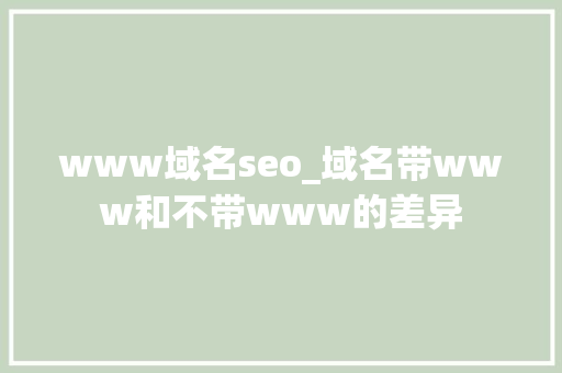 www域名seo_域名带www和不带www的差异 www域名seo_域名带www和不带www的差异 百度SEO