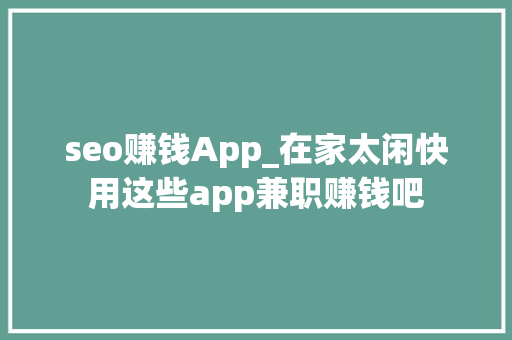 seo赚钱App_在家太闲快用这些app兼职赚钱吧 seo赚钱App_在家太闲快用这些app兼职赚钱吧 SEO关键词