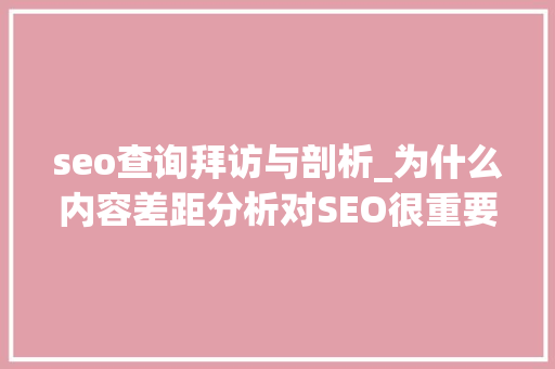 seo查询拜访与剖析_为什么内容差距分析对SEO很重要 seo查询拜访与剖析_为什么内容差距分析对SEO很重要 网站建设公司
