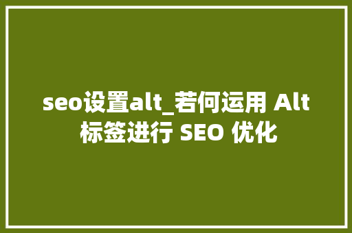 seo设置alt_若何运用 Alt 标签进行 SEO 优化 seo设置alt_若何运用 Alt 标签进行 SEO 优化 必应SEO