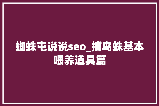 蜘蛛屯说说seo_捕鸟蛛基本喂养道具篇 蜘蛛屯说说seo_捕鸟蛛基本喂养道具篇 百度SEO