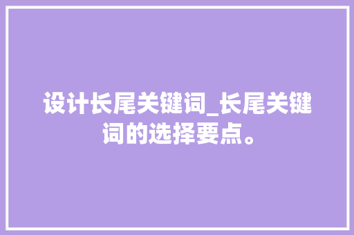 设计长尾关键词_长尾关键词的选择要点。 设计长尾关键词_长尾关键词的选择要点。 SEO关键词