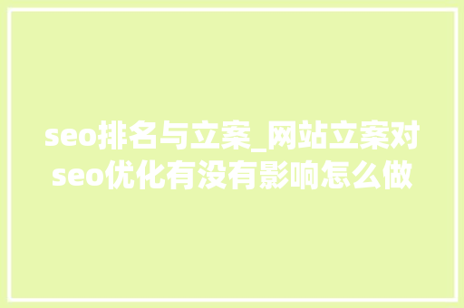 seo排名与立案_网站立案对seo优化有没有影响怎么做才能获得表较好的排名 seo排名与立案_网站立案对seo优化有没有影响怎么做才能获得表较好的排名 搜狗SEO