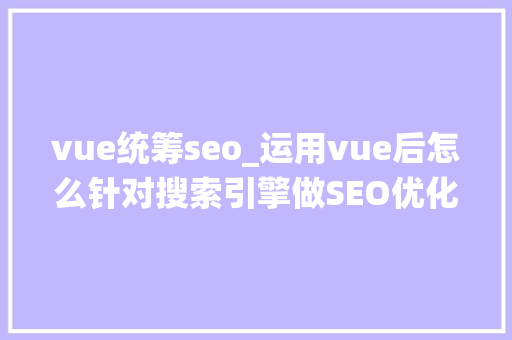 vue统筹seo_运用vue后怎么针对搜索引擎做SEO优化 vue统筹seo_运用vue后怎么针对搜索引擎做SEO优化 搜狗SEO