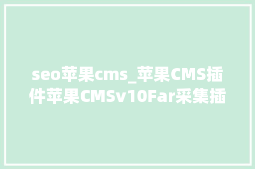 seo苹果cms_苹果CMS插件苹果CMSv10Far采集插件附下载 seo苹果cms_苹果CMS插件苹果CMSv10Far采集插件附下载 搜狗SEO
