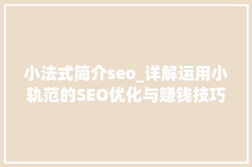 小法式简介seo_详解运用小轨范的SEO优化与赚钱技巧 小法式简介seo_详解运用小轨范的SEO优化与赚钱技巧 网站建设公司