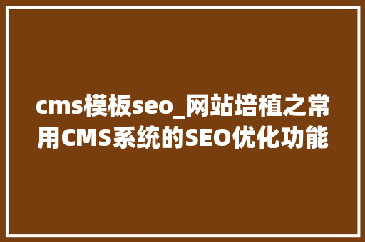 cms模板seo_网站培植之常用CMS系统的SEO优化功能分析 cms模板seo_网站培植之常用CMS系统的SEO优化功能分析 神马SEO