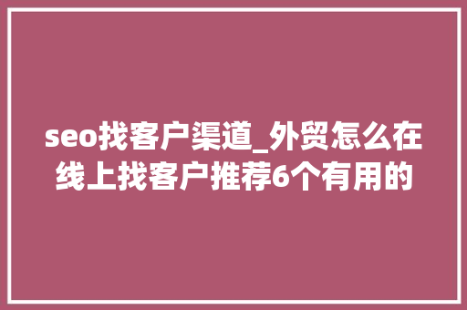 seo找客户渠道_外贸怎么在线上找客户推荐6个有用的渠道看你都用过几个 seo找客户渠道_外贸怎么在线上找客户推荐6个有用的渠道看你都用过几个 搜狗SEO