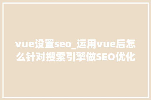 vue设置seo_运用vue后怎么针对搜索引擎做SEO优化 vue设置seo_运用vue后怎么针对搜索引擎做SEO优化 网站建设公司