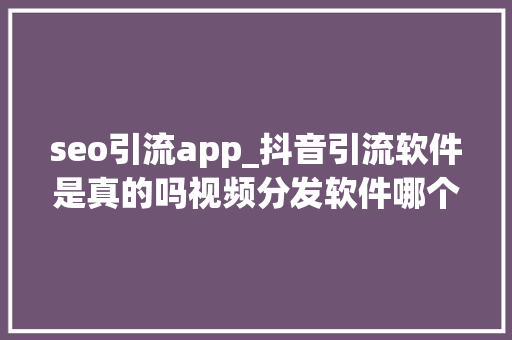 seo引流app_抖音引流软件是真的吗视频分发软件哪个好用 网站建设公司 seo引流app_抖音引流软件是真的吗视频分发软件哪个好用 seo引流app_抖音引流软件是真的吗视频分发软件哪个好用 网站建设公司