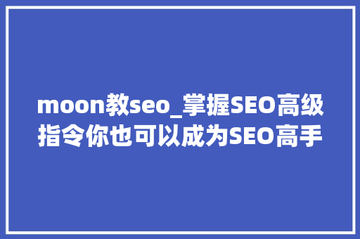 moon教seo_掌握SEO高级指令你也可以成为SEO高手 moon教seo_掌握SEO高级指令你也可以成为SEO高手 搜狗SEO