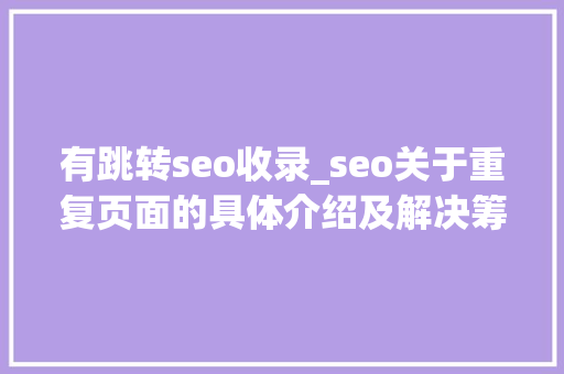 有跳转seo收录_seo关于重复页面的具体介绍及解决筹划 有跳转seo收录_seo关于重复页面的具体介绍及解决筹划 神马SEO