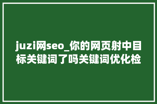 juzi网seo_你的网页射中目标关键词了吗关键词优化检测对象推荐 juzi网seo_你的网页射中目标关键词了吗关键词优化检测对象推荐 网站建设公司