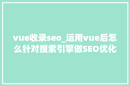vue收录seo_运用vue后怎么针对搜索引擎做SEO优化 vue收录seo_运用vue后怎么针对搜索引擎做SEO优化 神马SEO